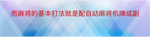 而麻将的基本打法就是配自动麻将机牌成副