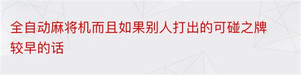 全自动麻将机而且如果别人打出的可碰之牌较早的话