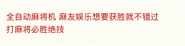 全自动麻将机 麻友娱乐想要获胜就不错过打麻将必胜绝技