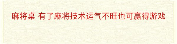 麻将桌 有了麻将技术运气不旺也可赢得游戏