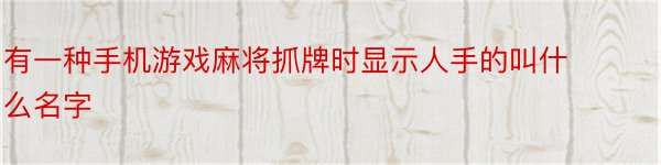 有一种手机游戏麻将抓牌时显示人手的叫什么名字