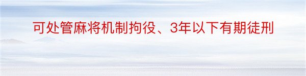 可处管麻将机制拘役、3年以下有期徒刑