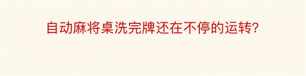 自动麻将桌洗完牌还在不停的运转？