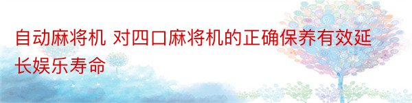 自动麻将机 对四口麻将机的正确保养有效延长娱乐寿命