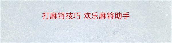 打麻将技巧 欢乐麻将助手