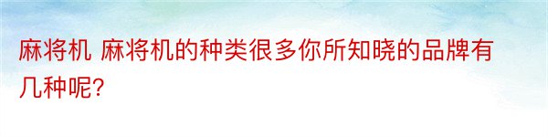 麻将机 麻将机的种类很多你所知晓的品牌有几种呢？