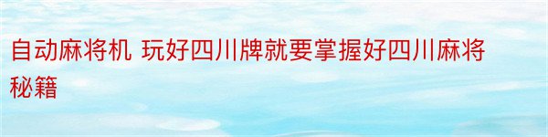 自动麻将机 玩好四川牌就要掌握好四川麻将秘籍