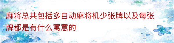 麻将总共包括多自动麻将机少张牌以及每张牌都是有什么寓意的