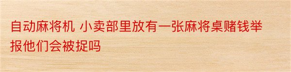 自动麻将机 小卖部里放有一张麻将桌赌钱举报他们会被捉吗