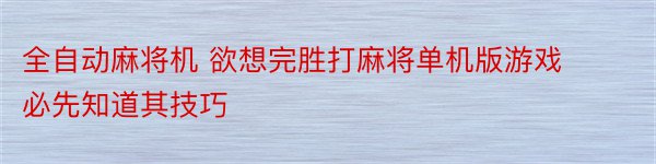 全自动麻将机 欲想完胜打麻将单机版游戏必先知道其技巧