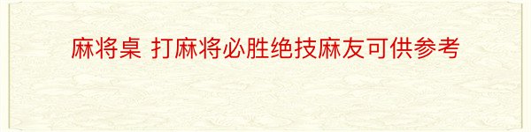 麻将桌 打麻将必胜绝技麻友可供参考