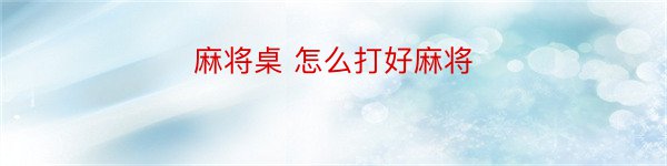 麻将桌 怎么打好麻将