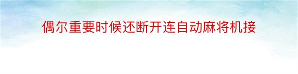 偶尔重要时候还断开连自动麻将机接