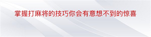 掌握打麻将的技巧你会有意想不到的惊喜