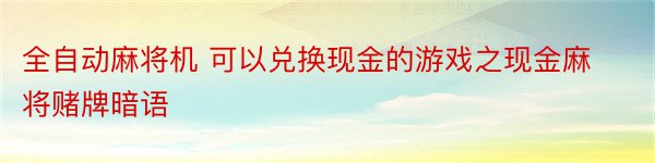 全自动麻将机 可以兑换现金的游戏之现金麻将赌牌暗语