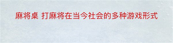 麻将桌 打麻将在当今社会的多种游戏形式