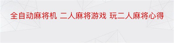 全自动麻将机 二人麻将游戏 玩二人麻将心得