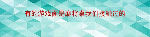 有的游戏面是麻将桌我们接触过的