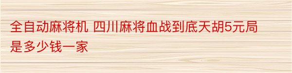 全自动麻将机 四川麻将血战到底天胡5元局是多少钱一家