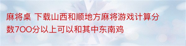 麻将桌 下载山西和顺地方麻将游戏计算分数7OO分以上可以和其中东南鸡