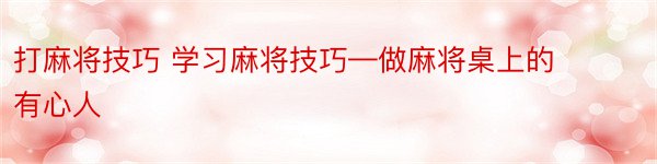 打麻将技巧 学习麻将技巧—做麻将桌上的有心人