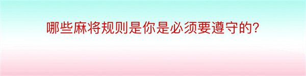 哪些麻将规则是你是必须要遵守的？