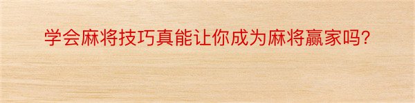 学会麻将技巧真能让你成为麻将赢家吗？