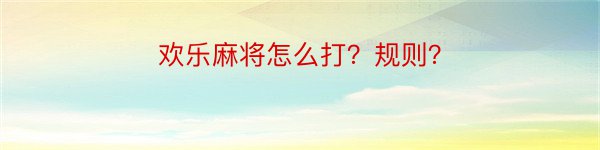 欢乐麻将怎么打？规则？