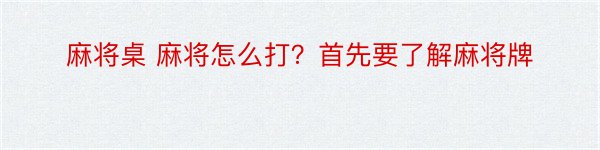 麻将桌 麻将怎么打？首先要了解麻将牌