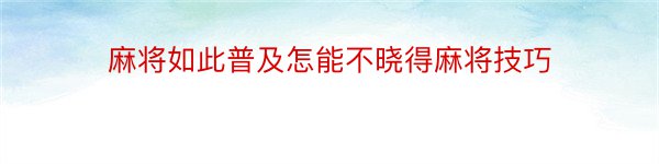 麻将如此普及怎能不晓得麻将技巧