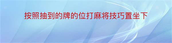 按照抽到的牌的位打麻将技巧置坐下