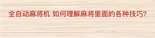 全自动麻将机 如何理解麻将里面的各种技巧？