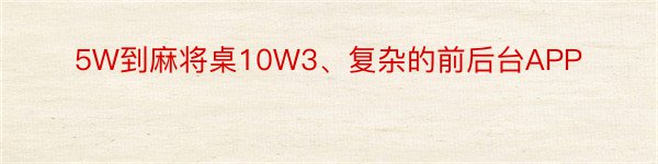 5W到麻将桌10W3、复杂的前后台APP