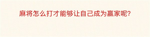 麻将怎么打才能够让自己成为赢家呢？