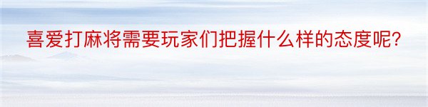 喜爱打麻将需要玩家们把握什么样的态度呢？