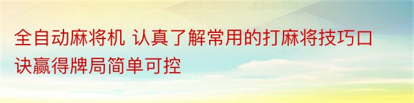 全自动麻将机 认真了解常用的打麻将技巧口诀赢得牌局简单可控