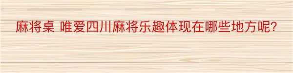 麻将桌 唯爱四川麻将乐趣体现在哪些地方呢？