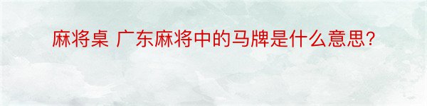 麻将桌 广东麻将中的马牌是什么意思？