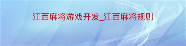 江西麻将游戏开发_江西麻将规则