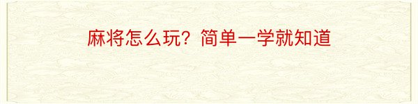 麻将怎么玩？简单一学就知道