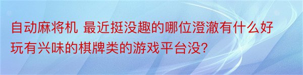 自动麻将机 最近挺没趣的哪位澄澈有什么好玩有兴味的棋牌类的游戏平台没？