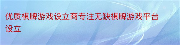 优质棋牌游戏设立商专注无缺棋牌游戏平台设立