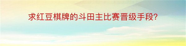 求红豆棋牌的斗田主比赛晋级手段？