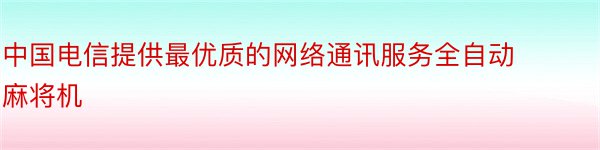 中国电信提供最优质的网络通讯服务全自动麻将机