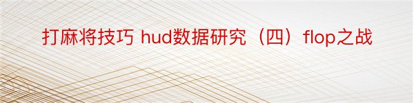 打麻将技巧 hud数据研究（四）flop之战