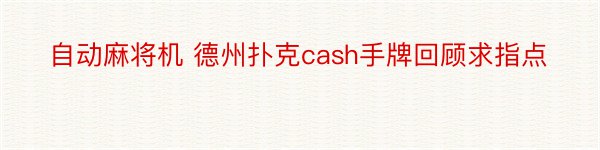 自动麻将机 德州扑克cash手牌回顾求指点