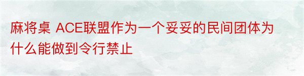 麻将桌 ACE联盟作为一个妥妥的民间团体为什么能做到令行禁止