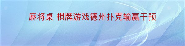 麻将桌 棋牌游戏德州扑克输赢干预