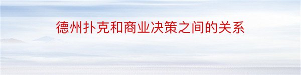 德州扑克和商业决策之间的关系