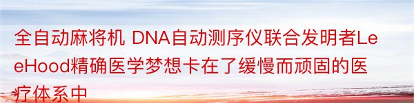 全自动麻将机 DNA自动测序仪联合发明者LeeHood精确医学梦想卡在了缓慢而顽固的医疗体系中